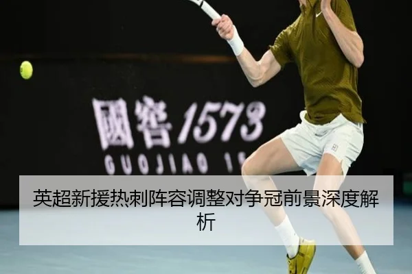 英超新援热刺阵容调整对争冠前景深度解析